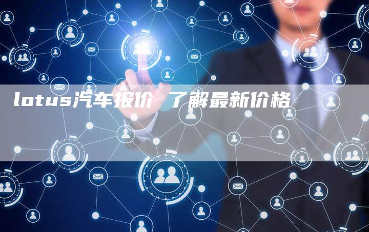 lotus汽车报价 了解最新价格-新时代汽车网