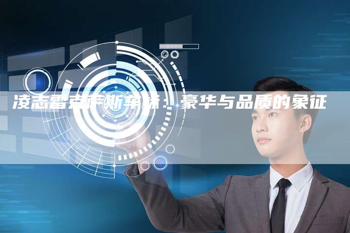 凌志雷克萨斯车标:豪华与品质的象征-新时代汽车网