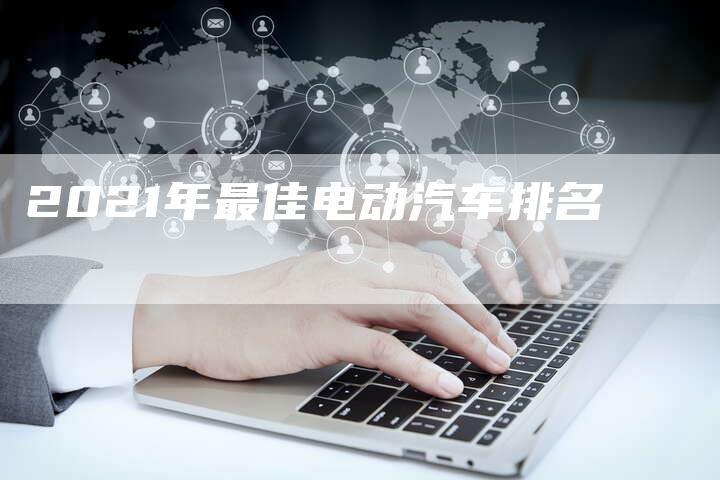 2021年最佳电动汽车排名-新时代汽车网