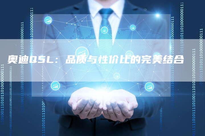 奥迪Q5L:品质与性价比的完美结合-新时代汽车网