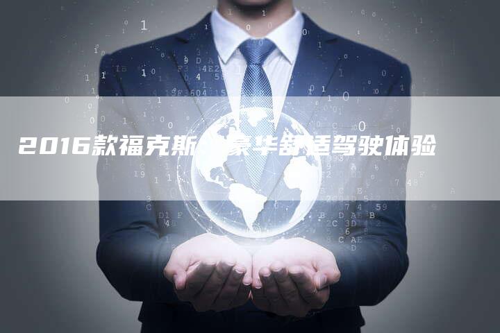 2016款福克斯:豪华舒适驾驶体验-新时代汽车网