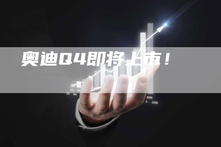 奥迪Q4即将上市!-新时代汽车网