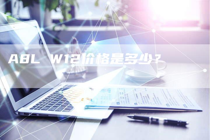 A8L W12价格是多少?-新时代汽车网