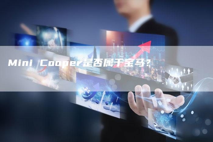 Mini Cooper是否属于宝马?-新时代汽车网