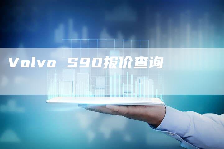 Volvo S90报价查询-新时代汽车网