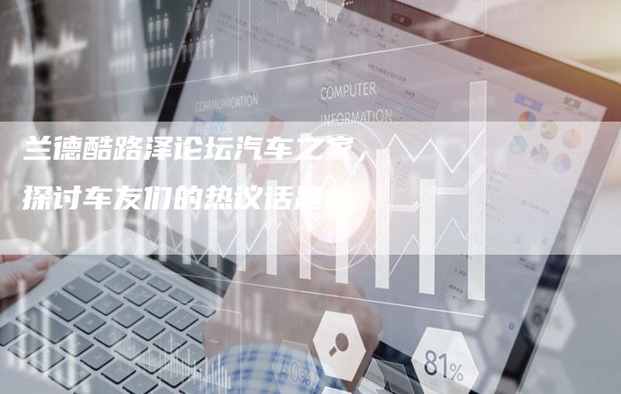 兰德酷路泽论坛汽车之家,探讨车友们的热议话题!-新时代汽车网