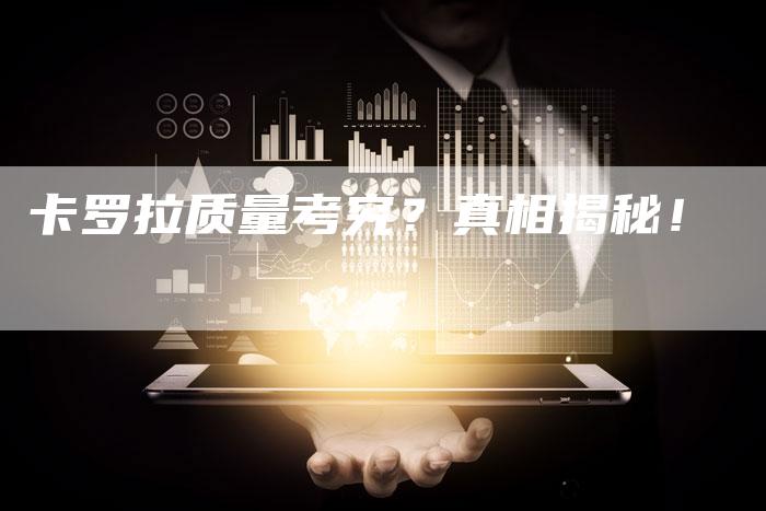 卡罗拉质量考究?真相揭秘!-新时代汽车网