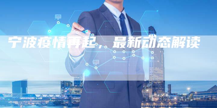 宁波疫情再起,最新动态解读-新时代汽车网