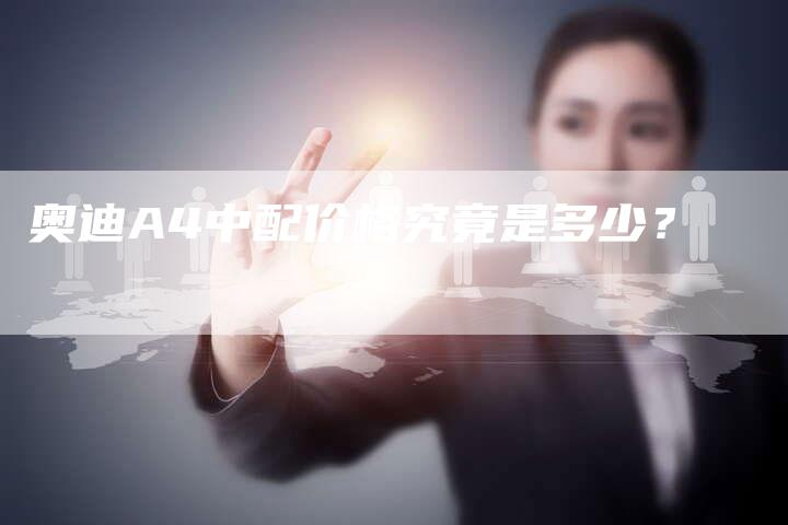奥迪A4中配价格究竟是多少?-新时代汽车网