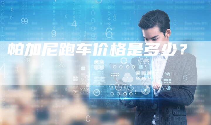 帕加尼跑车价格是多少?-新时代汽车网