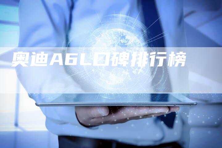 奥迪A6L口碑排行榜-新时代汽车网