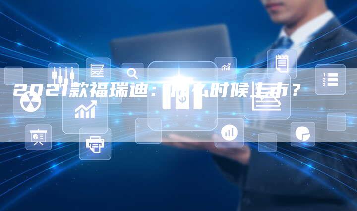 2021款福瑞迪:什么时候上市?-新时代汽车网