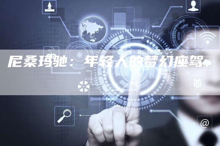 尼桑玛驰:年轻人的梦幻座驾-新时代汽车网