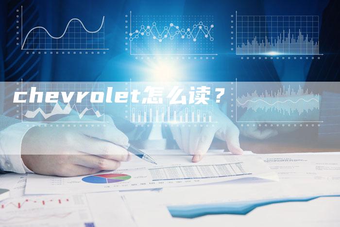 chevrolet怎么读?-新时代汽车网