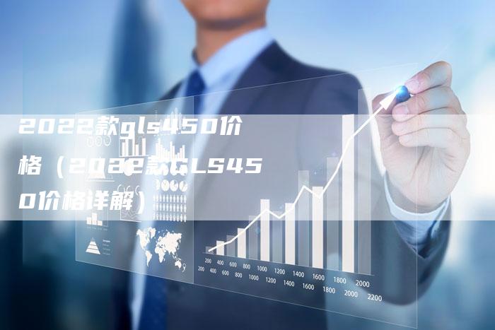 2022款gls450价格(2022款GLS450价格详解)-新时代汽车网