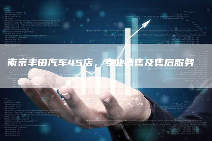 南京丰田汽车4S店,专业销售及售后服务-新时代汽车网