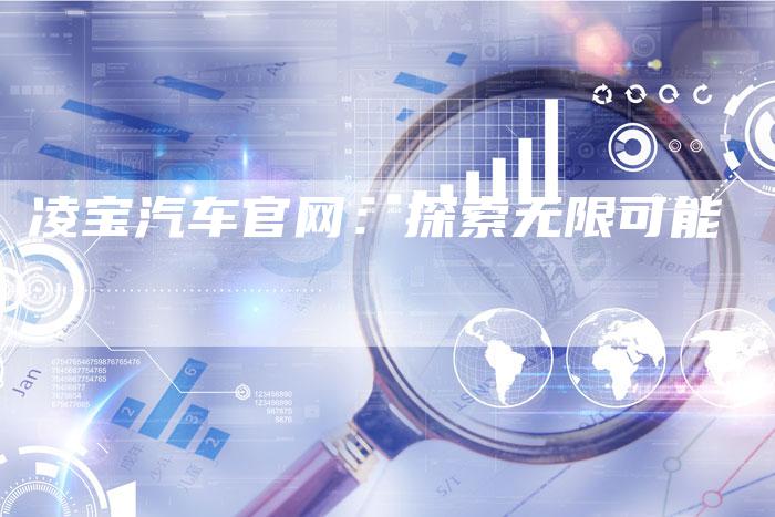 凌宝汽车官网:探索无限可能-新时代汽车网