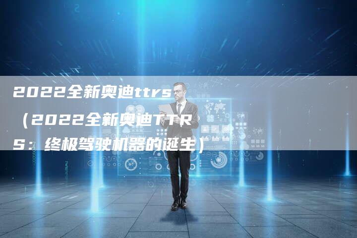 2022全新奥迪ttrs(2022全新奥迪TTRS:终极驾驶机器的诞生)-新时代汽车网