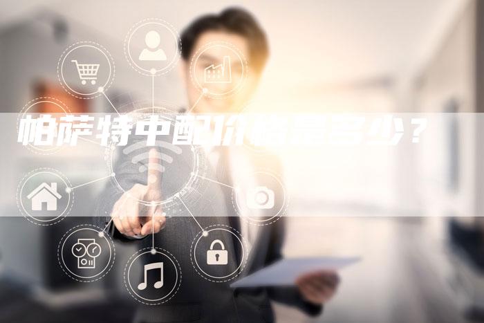 帕萨特中配价格是多少?-新时代汽车网