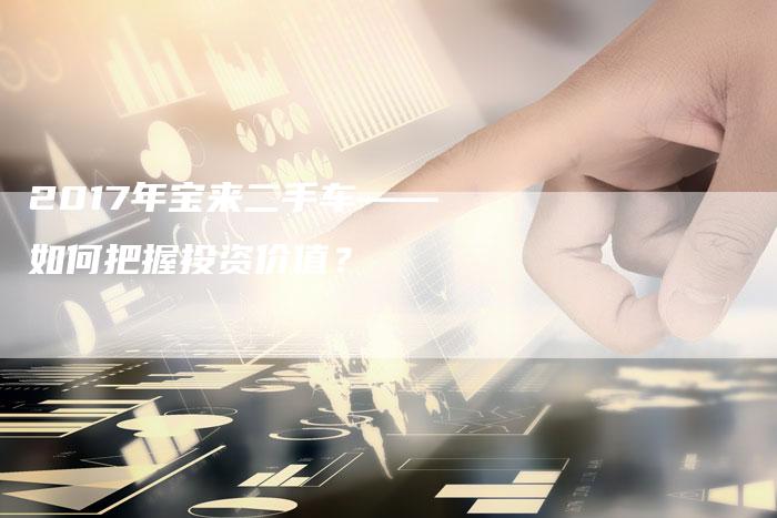 2017年宝来二手车——如何把握投资价值?-新时代汽车网