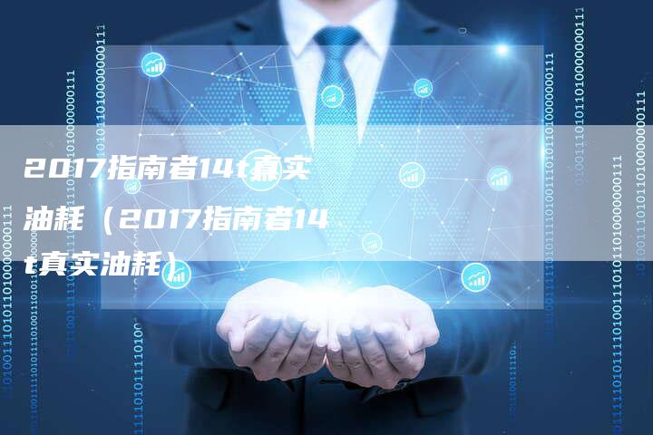 2017指南者14t真实油耗(2017指南者14t真实油耗)-新时代汽车网