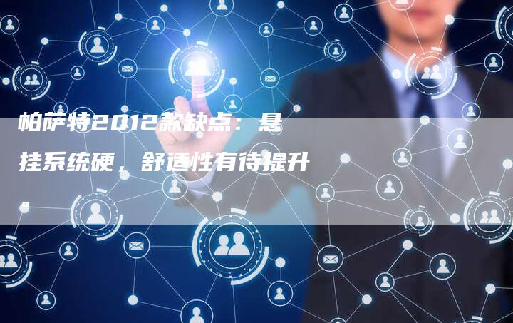 帕萨特2012款缺点:悬挂系统硬,舒适性有待提升。-新时代汽车网
