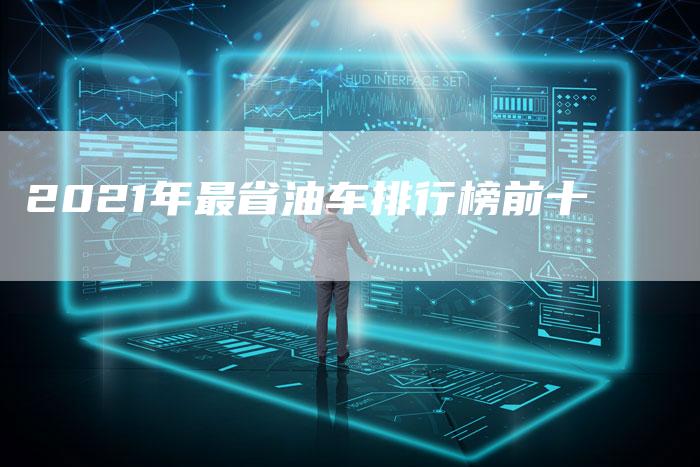 2021年最省油车排行榜前十-新时代汽车网