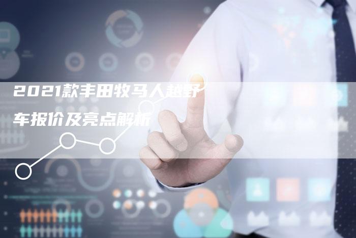 2021款丰田牧马人越野车报价及亮点解析-新时代汽车网