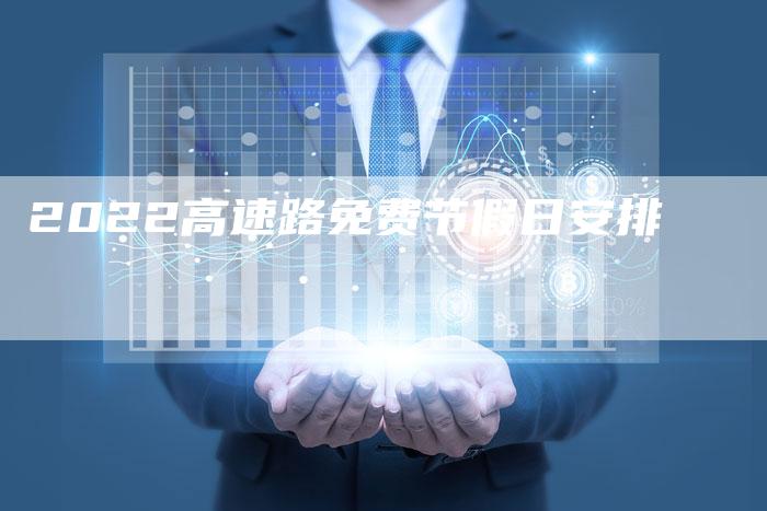 2022高速路免费节假日安排-新时代汽车网