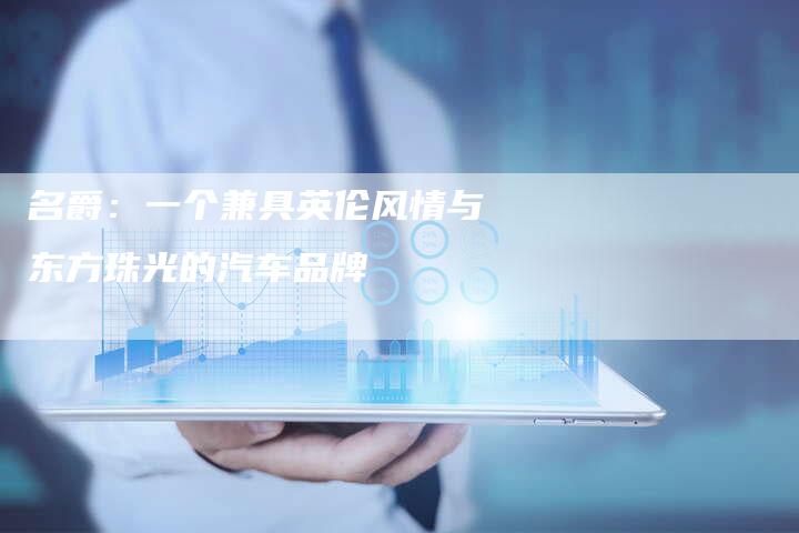 名爵:一个兼具英伦风情与东方珠光的汽车品牌-新时代汽车网