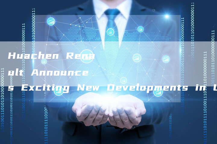 Huachen Renault Announces Exciting New Developments in Latest News-新时代汽车网
