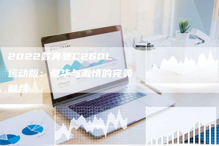 2022款奔驰C260L运动版:豪华与激情的完美融合-新时代汽车网