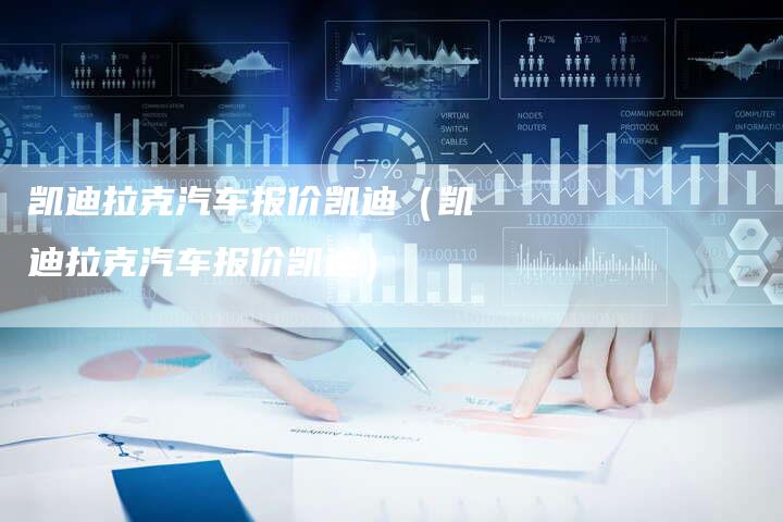 凯迪拉克汽车报价凯迪(凯迪拉克汽车报价凯迪)-新时代汽车网