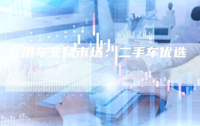 农用车交易市场:二手车优选-新时代汽车网