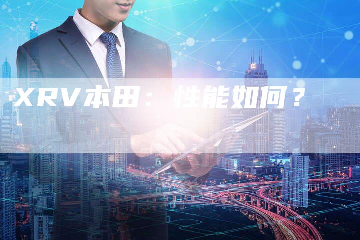 XRV本田:性能如何?-新时代汽车网