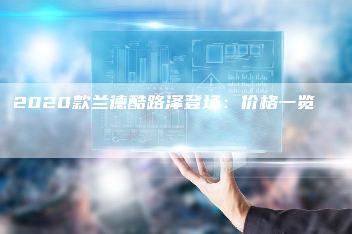 2020款兰德酷路泽登场:价格一览-新时代汽车网