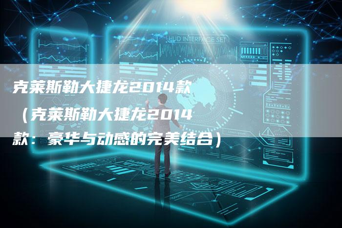 克莱斯勒大捷龙2014款(克莱斯勒大捷龙2014款:豪华与动感的完美结合)-新时代汽车网