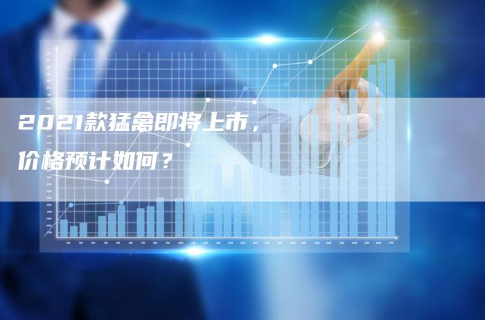 2021款猛禽即将上市,价格预计如何?-新时代汽车网