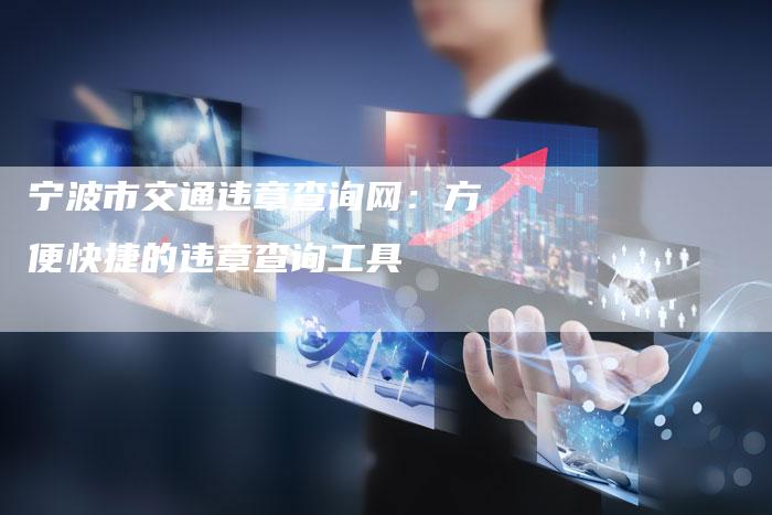 宁波市交通违章查询网:方便快捷的违章查询工具-新时代汽车网