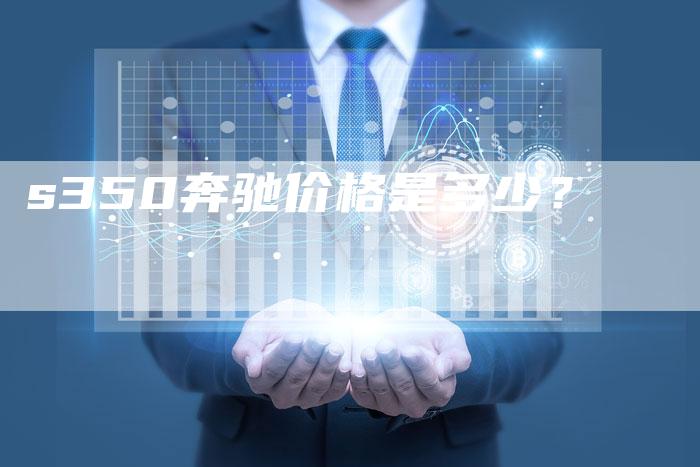 s350奔驰价格是多少?-新时代汽车网