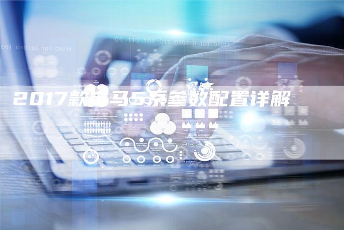 2017款宝马5系参数配置详解-新时代汽车网