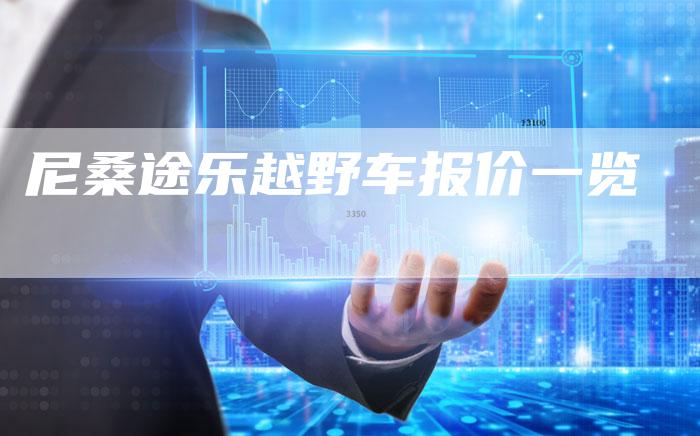 尼桑途乐越野车报价一览-新时代汽车网