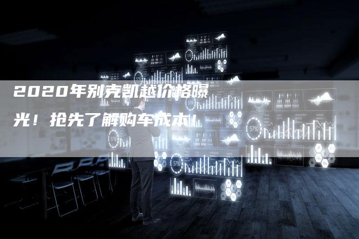 2020年别克凯越价格曝光!抢先了解购车成本!-新时代汽车网