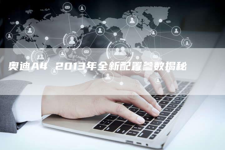 奥迪A4 2013年全新配置参数揭秘-新时代汽车网