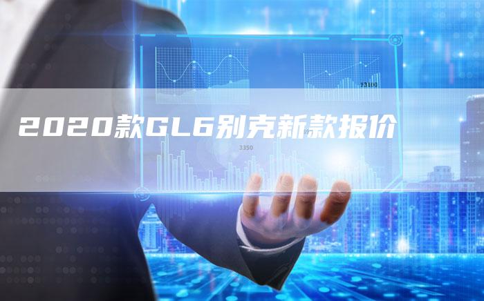 2020款GL6别克新款报价-新时代汽车网