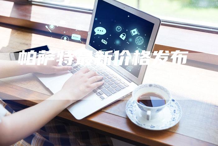 帕萨特最新价格发布-新时代汽车网