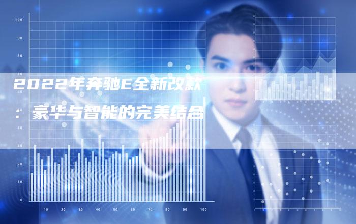 2022年奔驰E全新改款:豪华与智能的完美结合-新时代汽车网