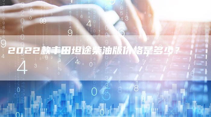 2022款丰田坦途柴油版价格是多少?-新时代汽车网