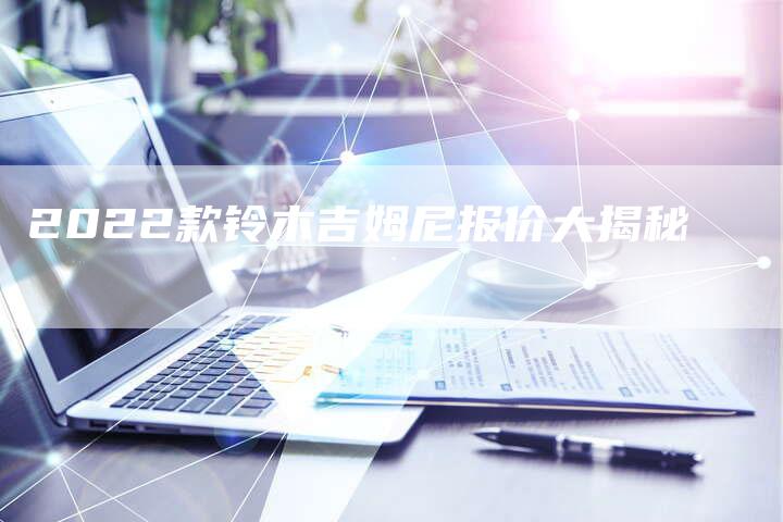 2022款铃木吉姆尼报价大揭秘-新时代汽车网