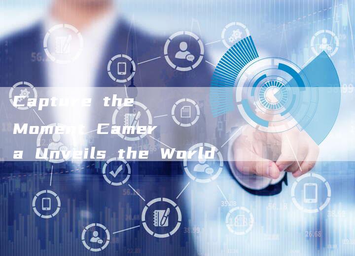 Capture the Moment Camera Unveils the World-新时代汽车网